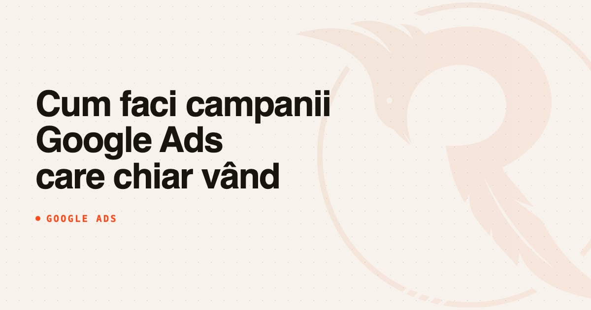 Cum faci campanii Google Ads care chiar vând